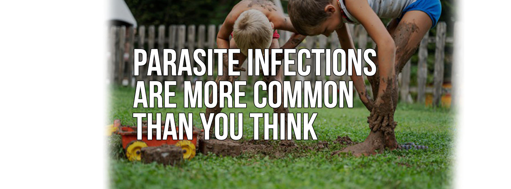 PARASITE INFECTIONS ARE MORE COMMON THAN YOU THINK