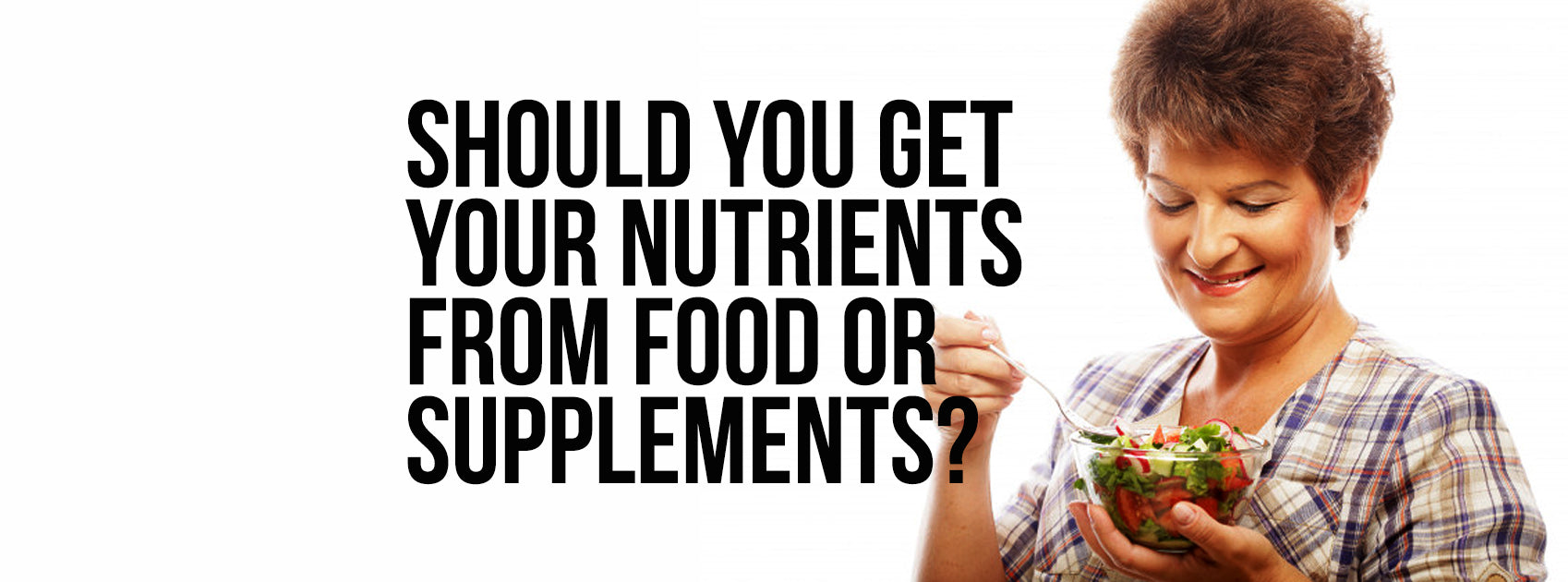 SHOULD YOU GET YOUR NUTRIENTS FROM FOOD OR SUPPLEMENTS?