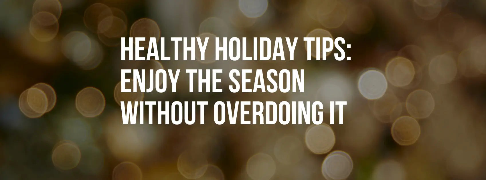 Healthy Holiday Tips: How to Enjoy the Festive Season Without Overdoing It