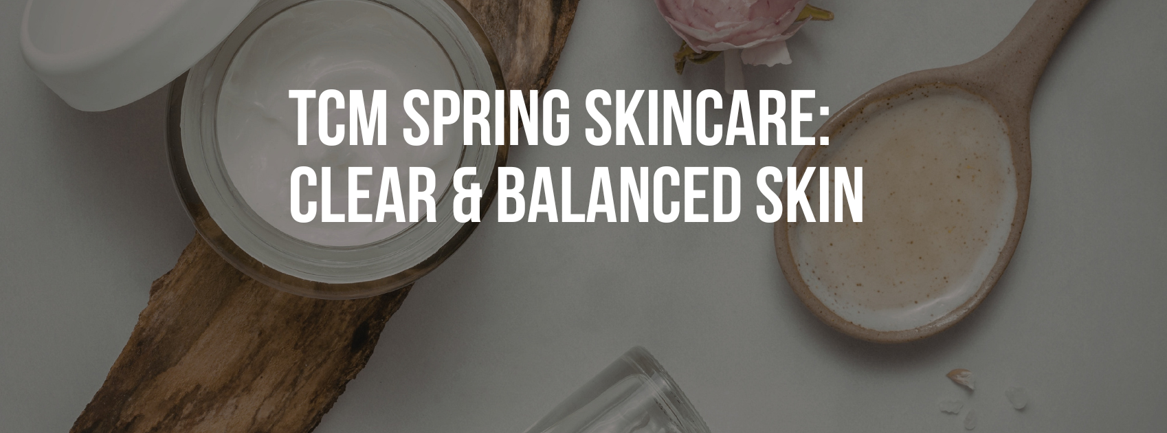 TCM Spring Skincare: Clear & Balanced Skin