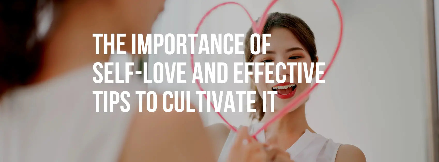 The Importance of Self-love and Effective Tips to Cultivate It