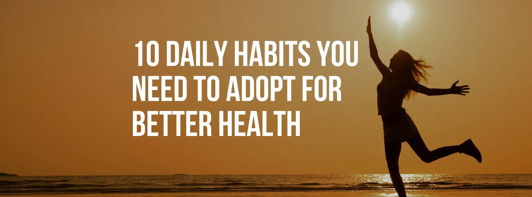 10 Daily Habits You Need to Adopt for Better Health