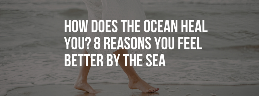 How Does the Ocean Heal You? 8 Science-Backed Reasons You Feel Better by the Sea