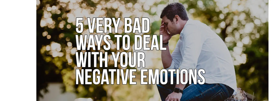 5 Very Bad Ways to Deal with Your Negative Emotions