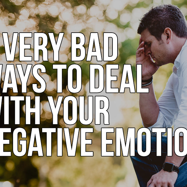 5 Very Bad Ways to Deal with Your Negative Emotions