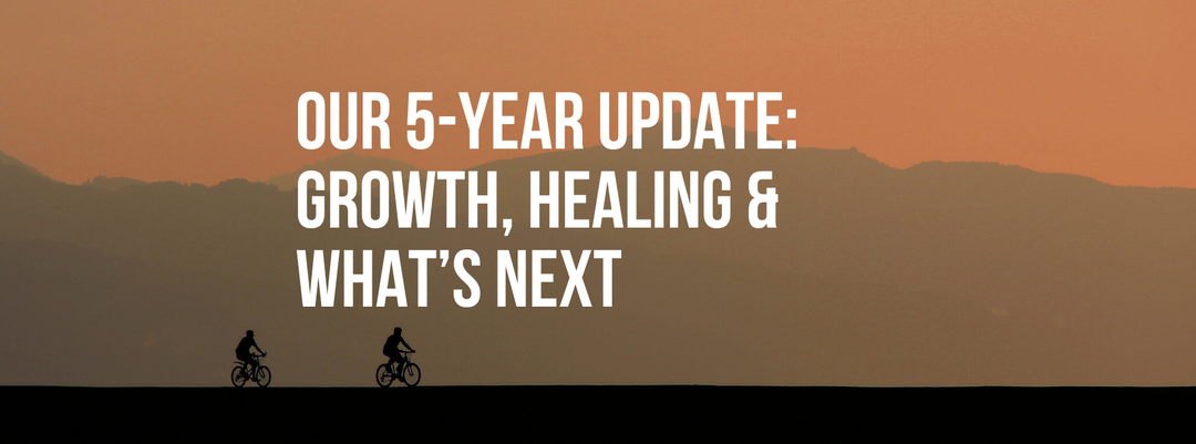 Our 5-Year Update: Growth, Healing & What’s Next