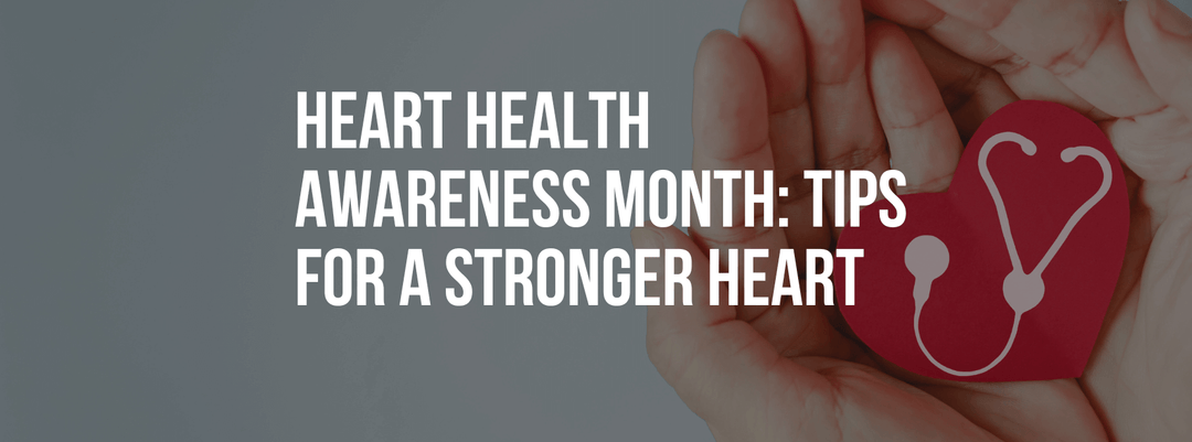 Heart Health Awareness Month: Tips for a Stronger, Healthier Heart