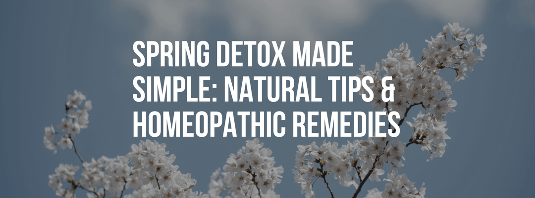 Spring Detox Made Simple: Natural Tips & Homeopathic Remedies for a Healthier You