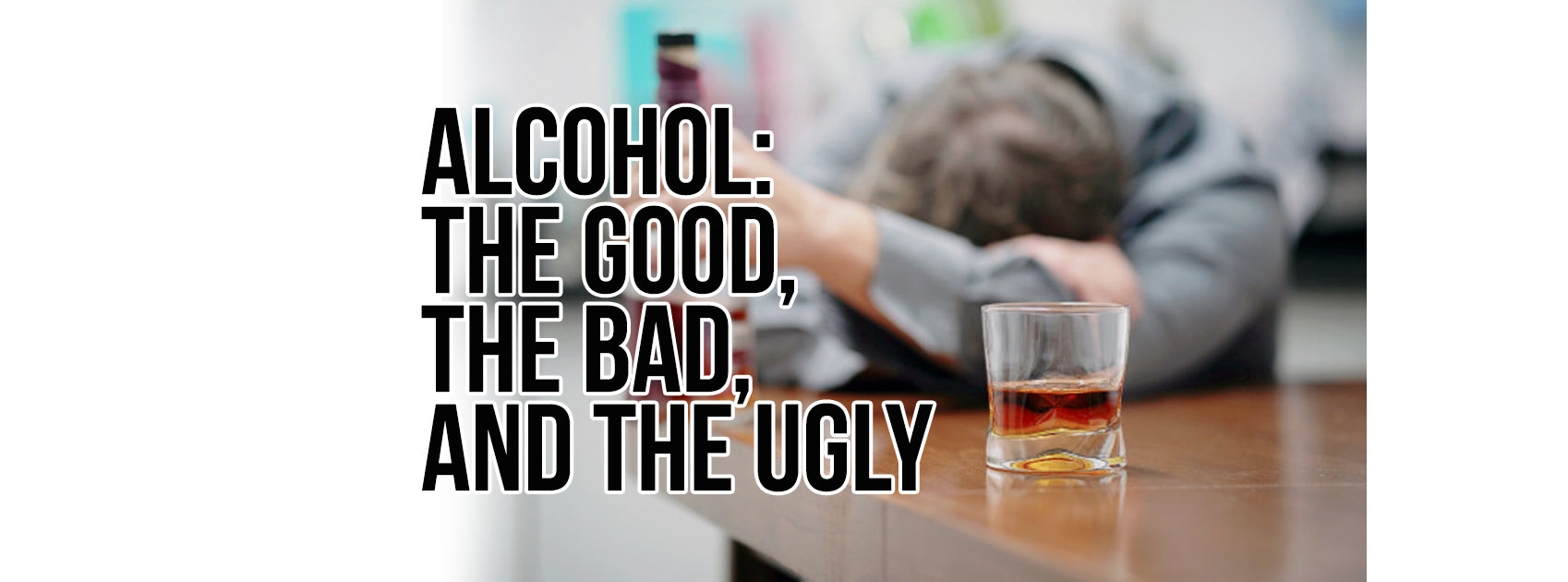 ALCOHOL: THE GOOD, THE BAD, AND THE UGLY