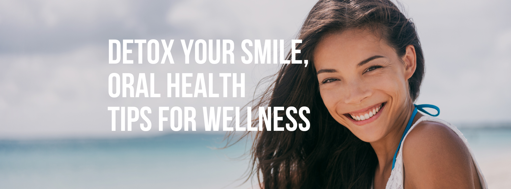 Detox Your Smile - Oral Health Tips for Wellness