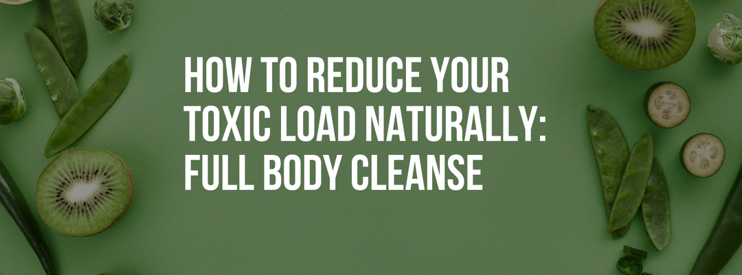 How to Reduce Your Toxic Load Naturally: Full Body Cleanse and Detox