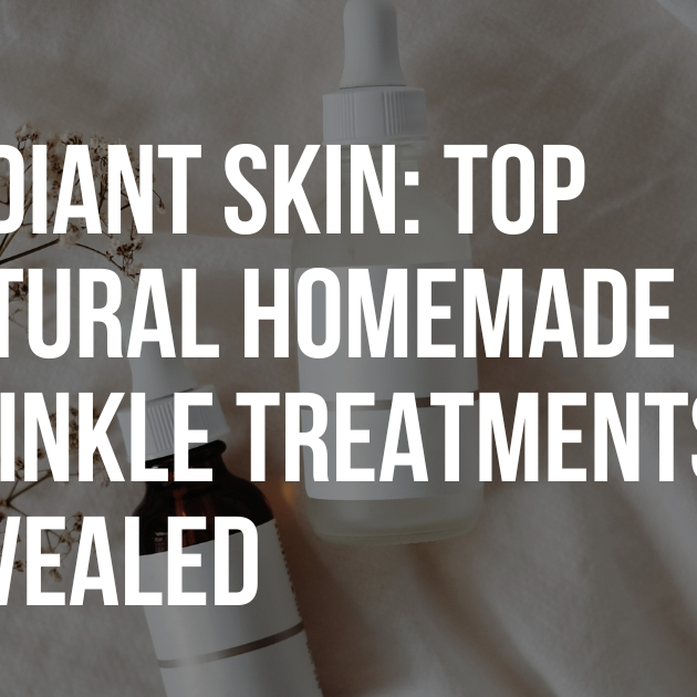 Radiant Skin: Top Natural Homemade Wrinkle Treatments Revealed