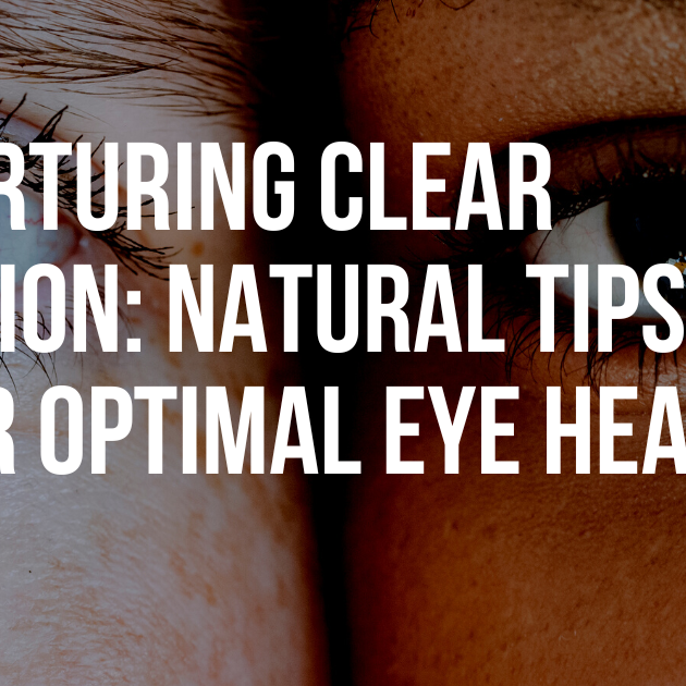 Nurturing Clear Vision: Natural Tips for Optimal Eye Health