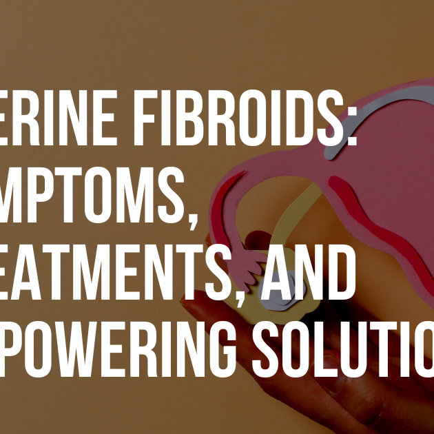 Uterine Fibroids: Symptoms, Treatments, and Empowering Solutions Explained