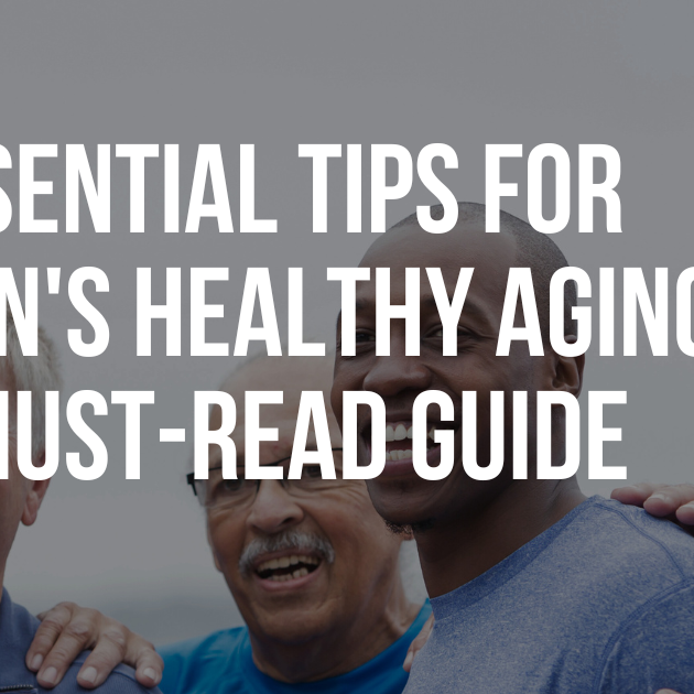 Essential Tips for Men's Healthy Aging: A Must-Read Guide