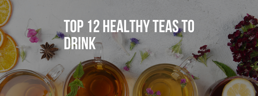 Top 12 Healthy Teas to Drink (and Their Amazing Benefits)