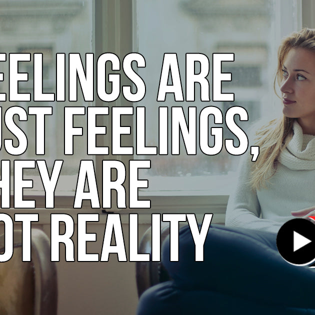 Feelings Are Just Feelings, They Are Not Reality
