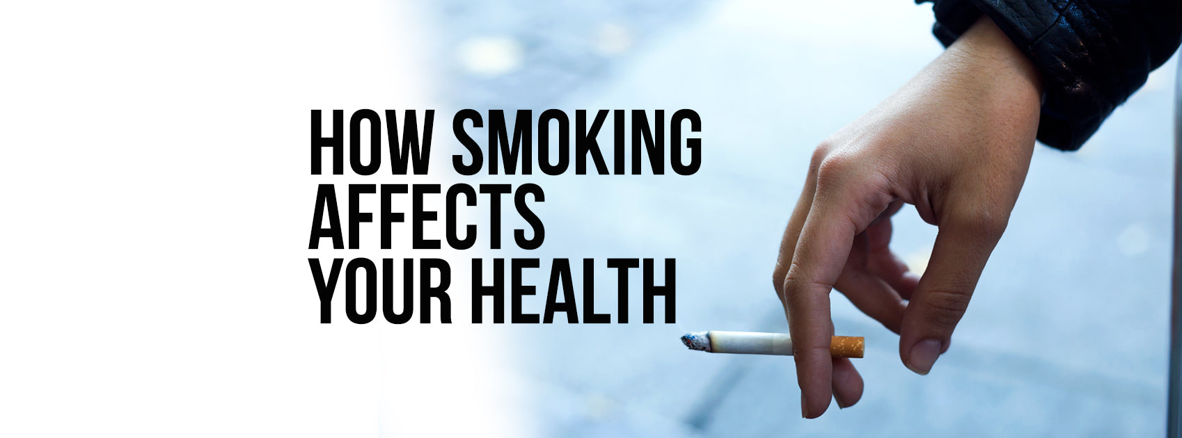 HOW SMOKING AFFECTS YOUR HEALTH AND WHAT TO DO ABOUT IT