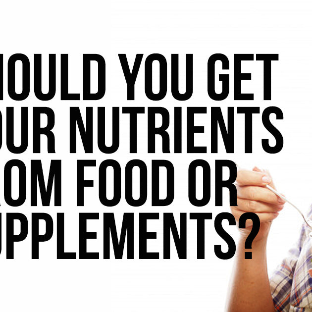 SHOULD YOU GET YOUR NUTRIENTS FROM FOOD OR SUPPLEMENTS?
