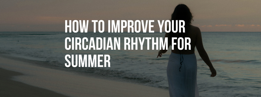 How to Improve Your Circadian Rhythm for Summer