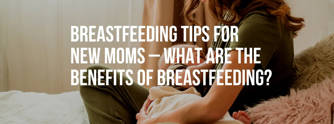 Breastfeeding tips for new moms – Benefits of breastfeeding