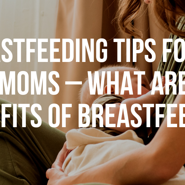 Breastfeeding tips for new moms – Benefits of breastfeeding