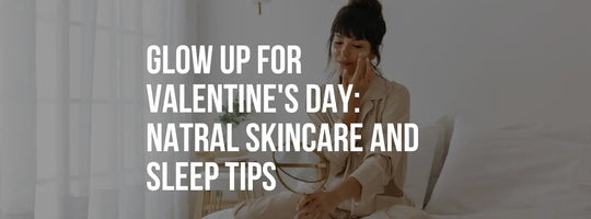 Glow Up for Valentine’s Day: Natural Skincare and Sleep Tips for Radiant Confidence
