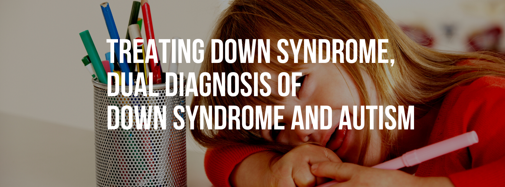 Treating Down syndrome – Dual Diagnosis of Down syndrome and Autism