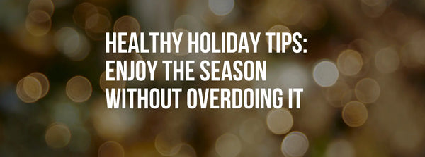 Healthy Holiday Tips: How to Enjoy the Festive Season