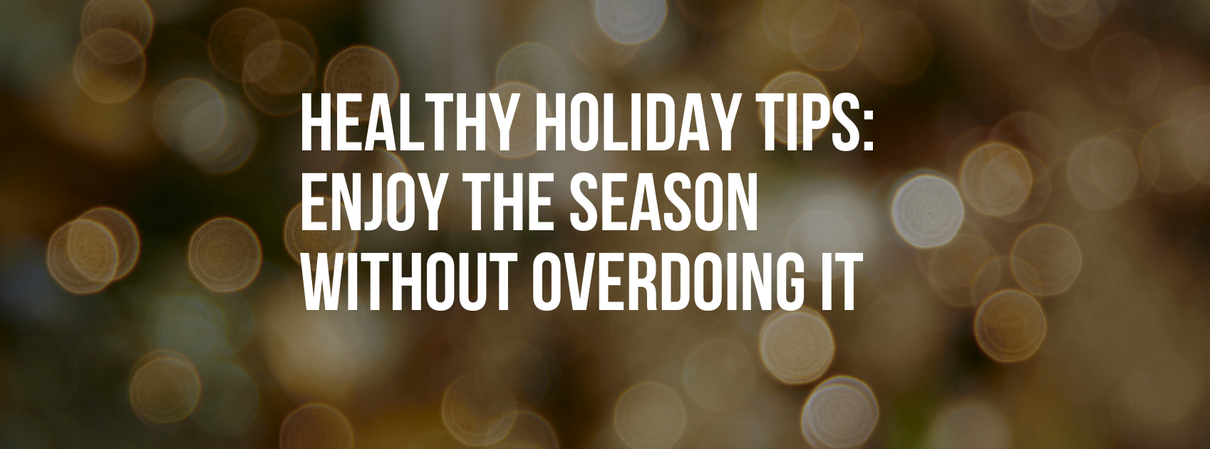 Healthy Holiday Tips: How to Enjoy the Festive Season Without Overdoing It