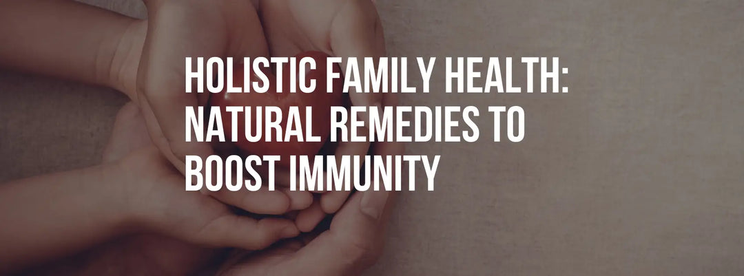 Holistic Family Health: Natural Remedies to Boost Immunity