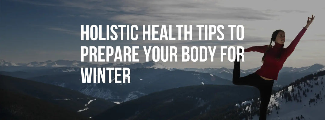 Holistic Health Tips to Prepare Your Body for Winter