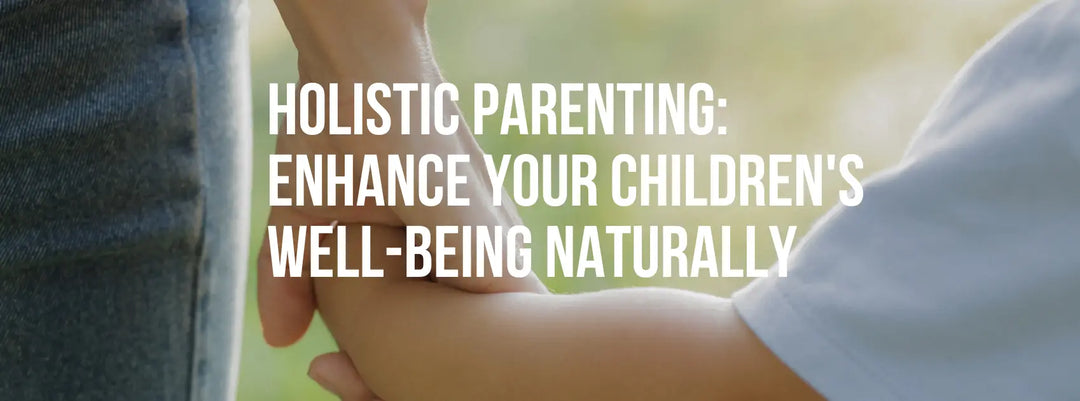 Holistic Parenting: Enhance Your Children’s Well-being