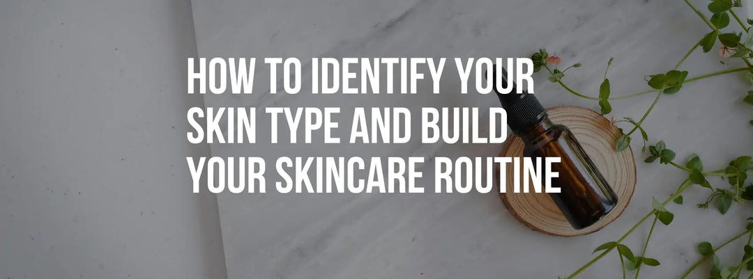 How to Identify Your Skin Type and Build the Perfect