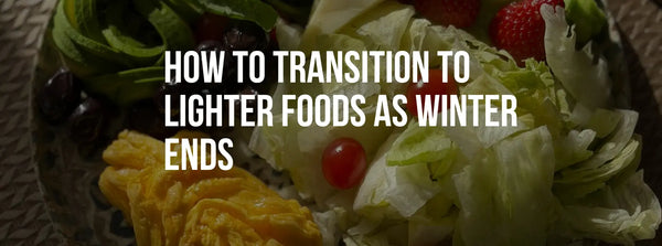 How to Transition to Lighter Foods as Winter Ends
