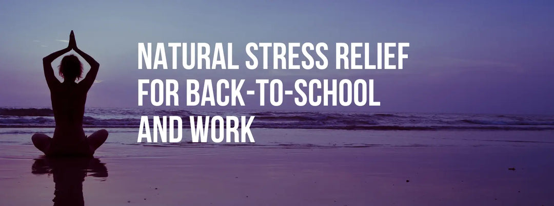 Natural Stress Relief for Back-to-School and Work: