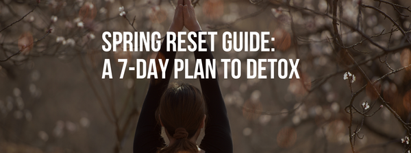 Spring Reset Guide: A 7-Day Plan to Detox & Recharge