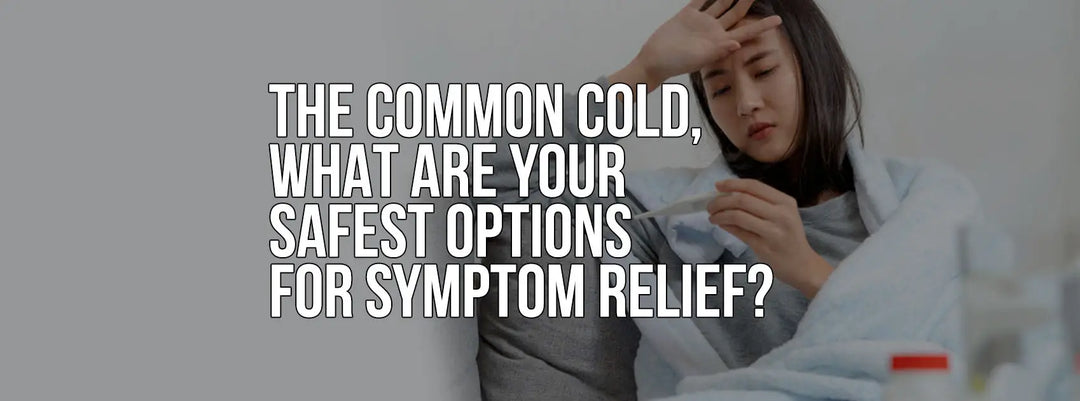 THE COMMON COLD WHAT ARE YOUR SAFEST OPTIONS FOR SYMPTOM