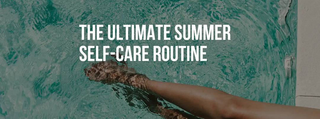 The Ultimate Summer Self-Care Routine: Daily Habits