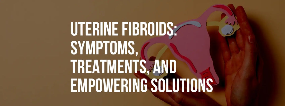 Uterine Fibroids: Symptoms Treatments and Empowering